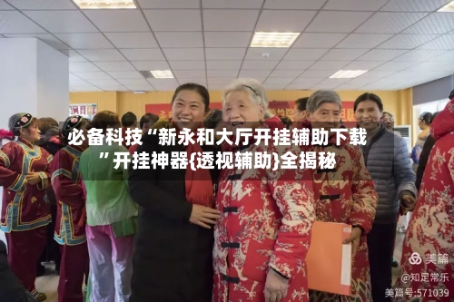 必备科技“新永和大厅开挂辅助下载”开挂神器{透视辅助}全揭秘