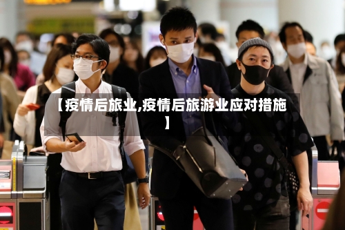 【疫情后旅业,疫情后旅游业应对措施】-第3张图片