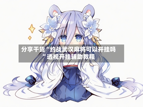 分享干货“约战武汉麻将可以开挂吗”透视开挂辅助教程