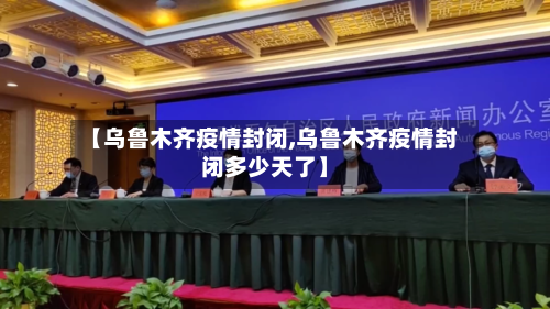 【乌鲁木齐疫情封闭,乌鲁木齐疫情封闭多少天了】-第2张图片