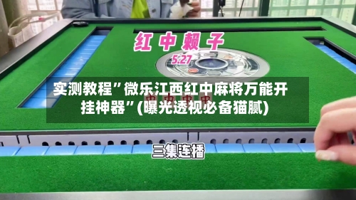 实测教程”微乐江西红中麻将万能开挂神器”(曝光透视必备猫腻)