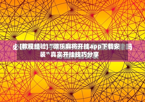 [教程经验]“微乐麻将开挂app下载安装”真实开挂技巧分享