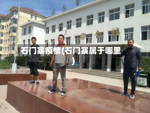 石门寨疫情(石门寨属于哪里)-第1张图片