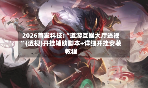 2026首发科技:“道游互娱大厅透视”(透视)开挂辅助脚本+详细开挂安装教程
