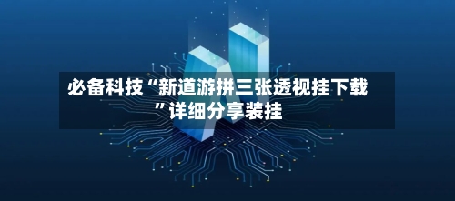 必备科技“新道游拼三张透视挂下载”详细分享装挂