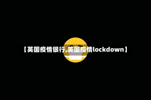 【英国疫情银行,英国疫情lockdown】-第1张图片