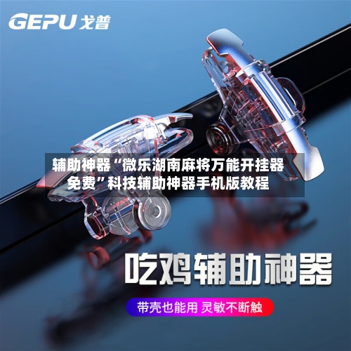 辅助神器“微乐湖南麻将万能开挂器免费	”科技辅助神器手机版教程-第1张图片