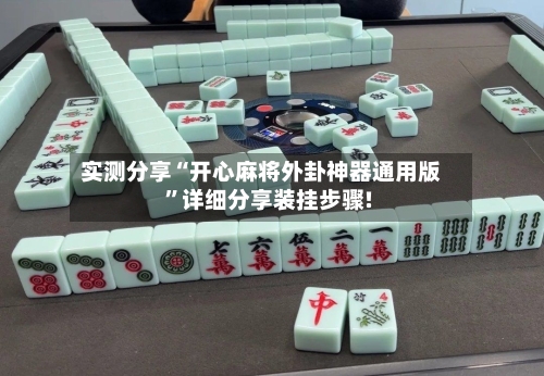 实测分享“开心麻将外卦神器通用版”详细分享装挂步骤!-第3张图片