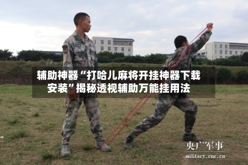 辅助神器“打哈儿麻将开挂神器下载安装”揭秘透视辅助万能挂用法