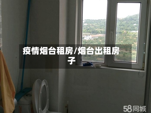 疫情烟台租房/烟台出租房子-第3张图片