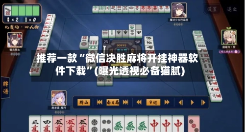 推荐一款“微信决胜麻将开挂神器软件下载”(曝光透视必备猫腻)