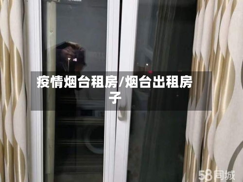 疫情烟台租房/烟台出租房子-第1张图片