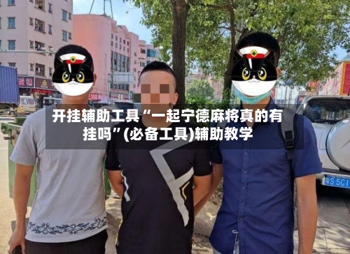开挂辅助工具“一起宁德麻将真的有挂吗”(必备工具)辅助教学-第2张图片