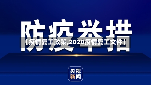 【疫情复工政策,2020疫情复工文件】