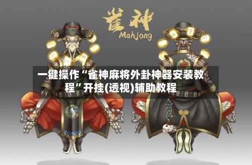 一键操作“雀神麻将外卦神器安装教程”开挂(透视)辅助教程-第3张图片
