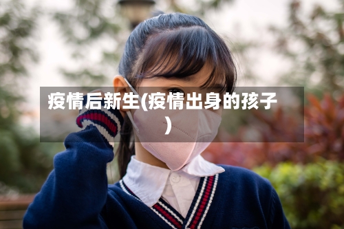 疫情后新生(疫情出身的孩子)-第1张图片