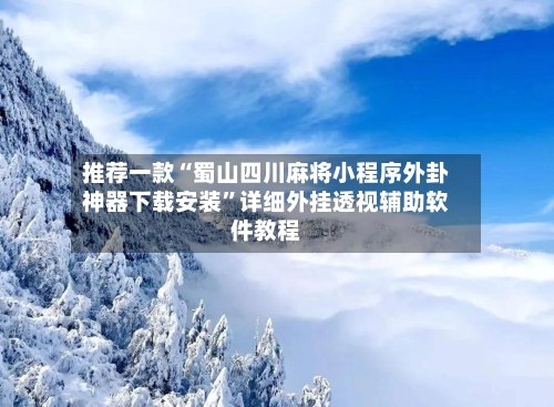 推荐一款“蜀山四川麻将小程序外卦神器下载安装”详细外挂透视辅助软件教程