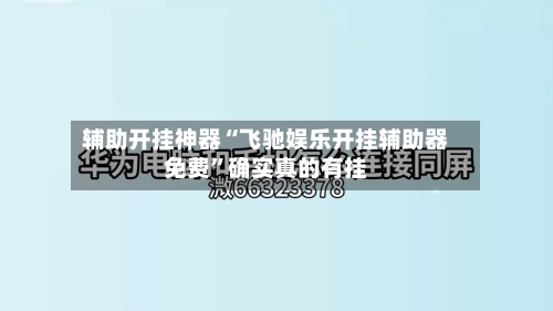 辅助开挂神器“飞驰娱乐开挂辅助器免费	”确实真的有挂-第2张图片