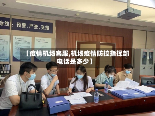 【疫情机场客服,机场疫情防控指挥部电话是多少】-第2张图片