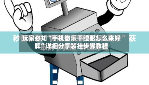 玩家必知“手机微乐干瞪眼怎么来好牌”详细分享装挂步骤教程-第1张图片