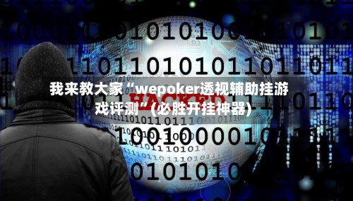 我来教大家“wepoker透视辅助挂游戏评测	”(必胜开挂神器)-第1张图片
