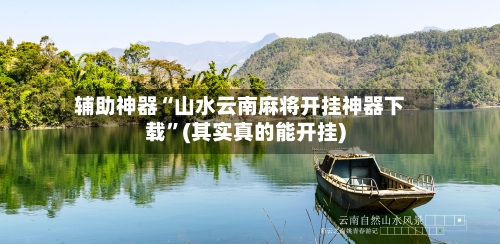 辅助神器“山水云南麻将开挂神器下载”(其实真的能开挂)