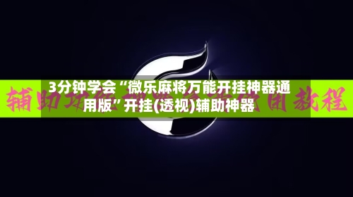 3分钟学会“微乐麻将万能开挂神器通用版	”开挂(透视)辅助神器-第1张图片