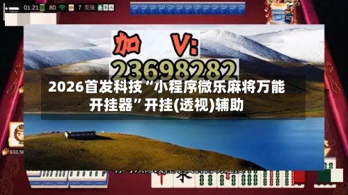 2026首发科技“小程序微乐麻将万能开挂器”开挂(透视)辅助-第1张图片