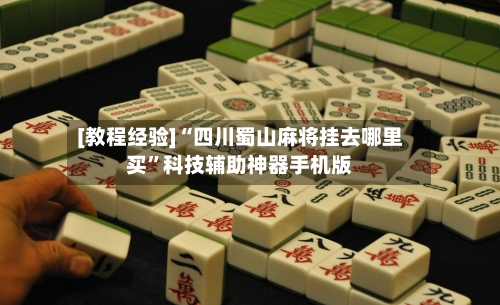 [教程经验]“四川蜀山麻将挂去哪里买”科技辅助神器手机版-第1张图片