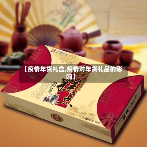 【疫情年货礼盒,疫情对年货礼品的影响】-第3张图片
