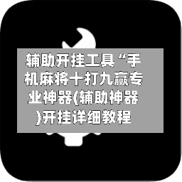 辅助开挂工具“手机麻将十打九赢专业神器(辅助神器)开挂详细教程-第1张图片