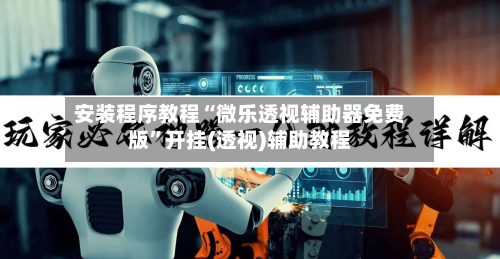 安装程序教程“微乐透视辅助器免费版”开挂(透视)辅助教程-第1张图片