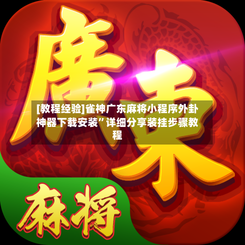 [教程经验]雀神广东麻将小程序外卦神器下载安装”详细分享装挂步骤教程