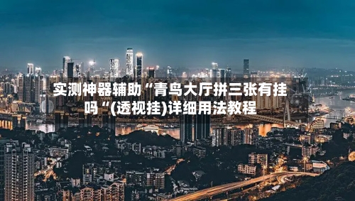 实测神器辅助“青鸟大厅拼三张有挂吗“(透视挂)详细用法教程-第1张图片