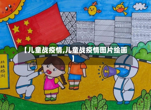 【儿童战疫情,儿童战疫情图片绘画】-第1张图片