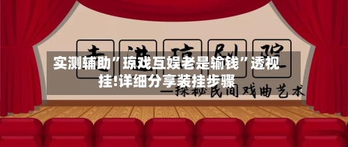 实测辅助”琼戏互娱老是输钱”透视挂!详细分享装挂步骤