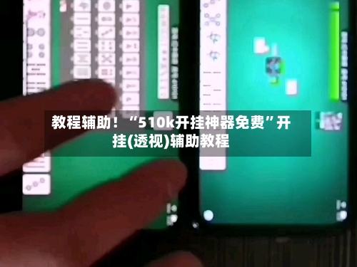 教程辅助！“510k开挂神器免费”开挂(透视)辅助教程