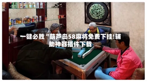 一键必胜“葫芦岛58麻将免费下挂!辅助神器插件下载-第1张图片