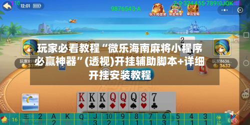 玩家必看教程“微乐海南麻将小程序必赢神器”(透视)开挂辅助脚本+详细开挂安装教程