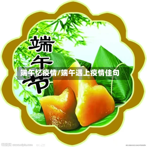 端午忆疫情/端午遇上疫情佳句-第1张图片