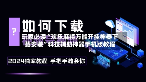 玩家必读“欢乐麻将万能开挂神器下载安装”科技辅助神器手机版教程