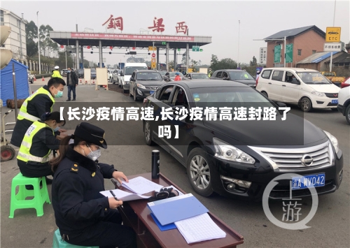 【长沙疫情高速,长沙疫情高速封路了吗】