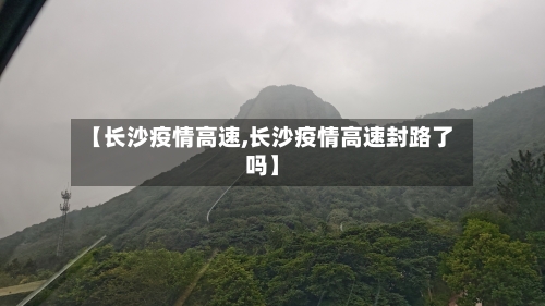 【长沙疫情高速,长沙疫情高速封路了吗】-第2张图片