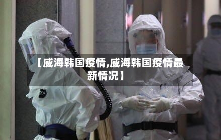 【威海韩国疫情,威海韩国疫情最新情况】-第1张图片