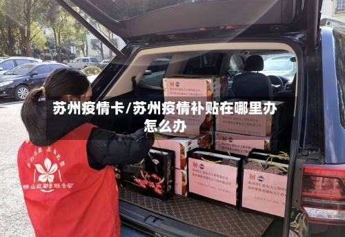 苏州疫情卡/苏州疫情补贴在哪里办怎么办