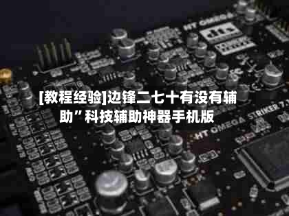 [教程经验]边锋二七十有没有辅助	”科技辅助神器手机版-第1张图片