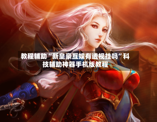教程辅助“新皇豪互娱有透视挂吗”科技辅助神器手机版教程