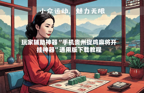 玩家辅助神器“手机贵州捉鸡麻将开挂神器”通用版下载教程
