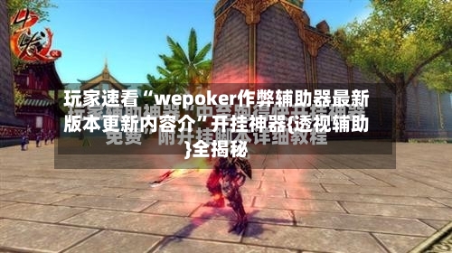 玩家速看“wepoker作弊辅助器最新版本更新内容介”开挂神器{透视辅助}全揭秘-第1张图片