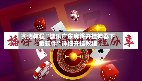 实测教程“微乐广东麻将开挂神器下载软件	”详细开挂教程-第2张图片